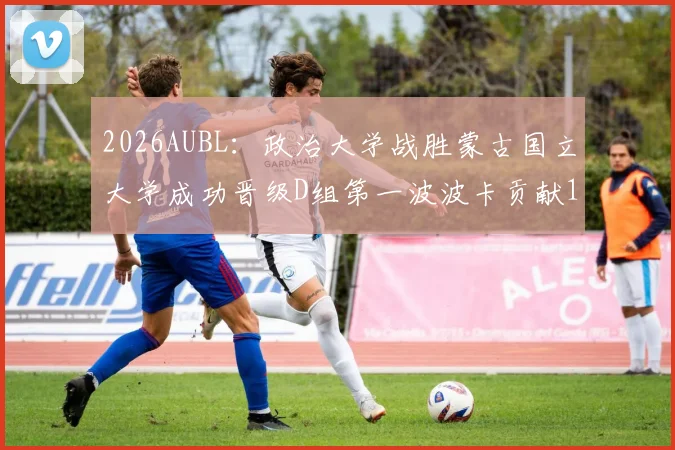 2026AUBL：政治大学战胜蒙古国立大学成功晋级D组第一波波卡贡献15分12篮板